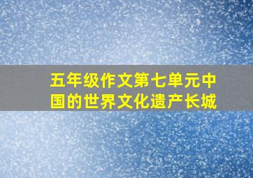 五年级作文第七单元中国的世界文化遗产长城