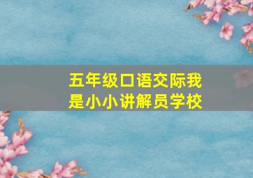 五年级口语交际我是小小讲解员学校