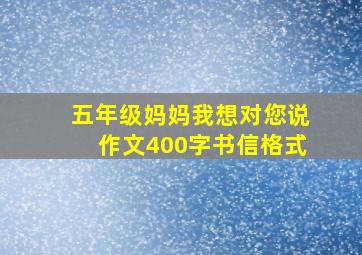 五年级妈妈我想对您说作文400字书信格式