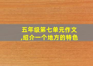 五年级笫七单元作文,绍介一个地方的特色