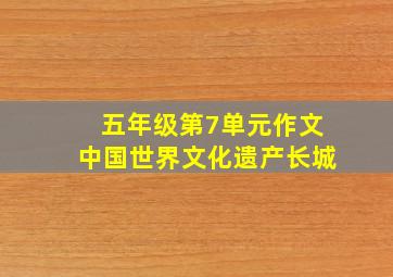 五年级第7单元作文中国世界文化遗产长城