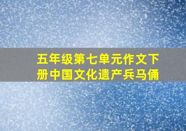 五年级第七单元作文下册中国文化遗产兵马俑