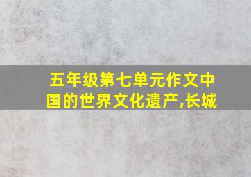 五年级第七单元作文中国的世界文化遗产,长城