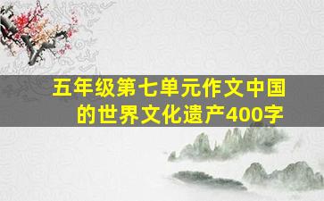 五年级第七单元作文中国的世界文化遗产400字