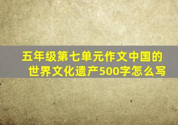 五年级第七单元作文中国的世界文化遗产500字怎么写