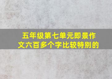 五年级第七单元即景作文六百多个字比较特别的