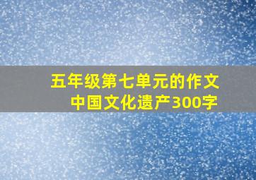 五年级第七单元的作文中国文化遗产300字