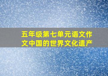 五年级第七单元语文作文中国的世界文化遗产