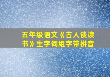 五年级语文《古人谈读书》生字词组字带拼音