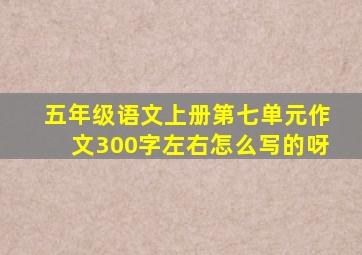 五年级语文上册第七单元作文300字左右怎么写的呀