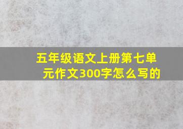 五年级语文上册第七单元作文300字怎么写的