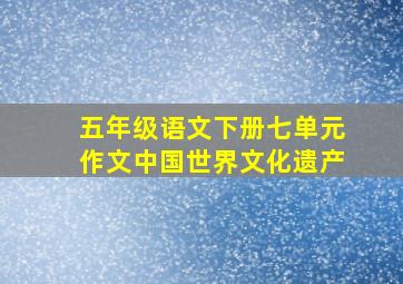 五年级语文下册七单元作文中国世界文化遗产