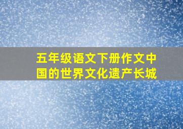 五年级语文下册作文中国的世界文化遗产长城