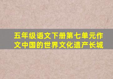 五年级语文下册第七单元作文中国的世界文化遗产长城