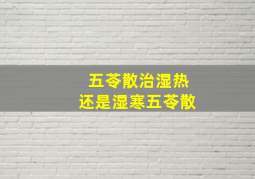 五苓散治湿热还是湿寒五苓散