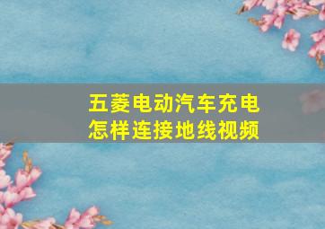 五菱电动汽车充电怎样连接地线视频