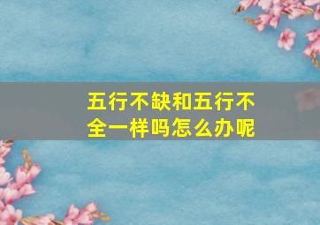 五行不缺和五行不全一样吗怎么办呢