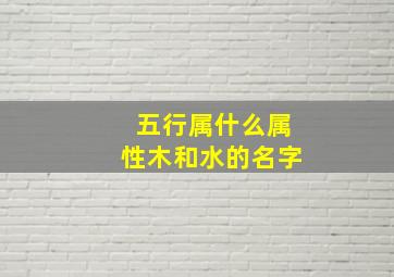 五行属什么属性木和水的名字