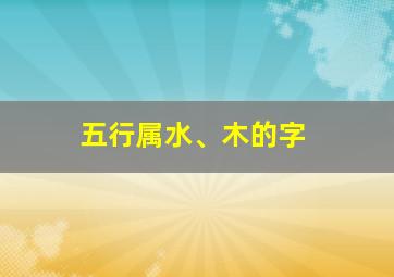 五行属水、木的字