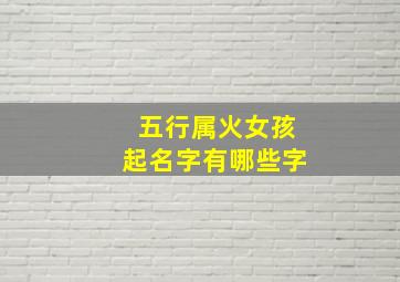 五行属火女孩起名字有哪些字