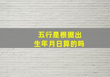 五行是根据出生年月日算的吗