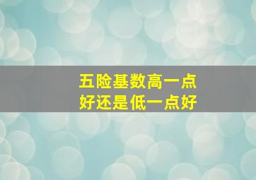 五险基数高一点好还是低一点好