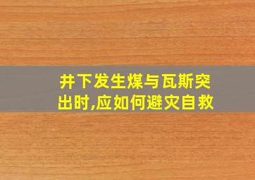 井下发生煤与瓦斯突出时,应如何避灾自救