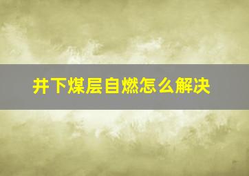 井下煤层自燃怎么解决