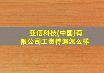 亚信科技(中国)有限公司工资待遇怎么样