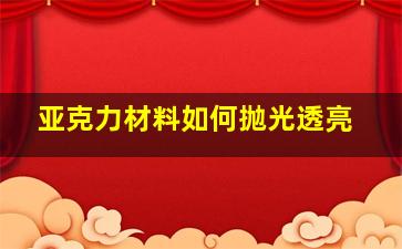 亚克力材料如何抛光透亮