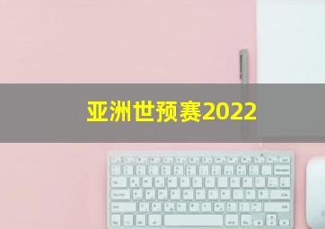 亚洲世预赛2022