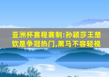 亚洲杯赛程赛制:孙颖莎王楚钦是争冠热门,黑马不容轻视