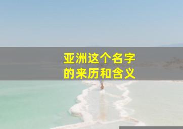 亚洲这个名字的来历和含义