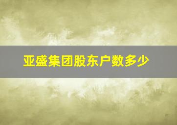 亚盛集团股东户数多少