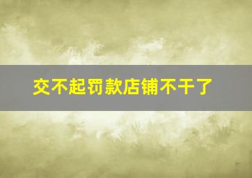 交不起罚款店铺不干了