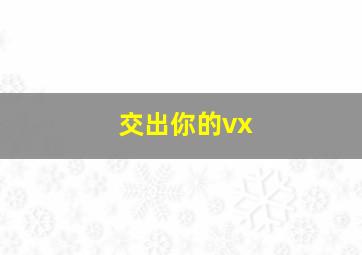 交出你的vx