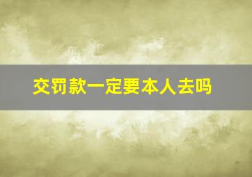 交罚款一定要本人去吗