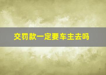 交罚款一定要车主去吗