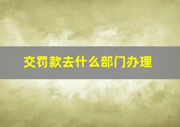 交罚款去什么部门办理