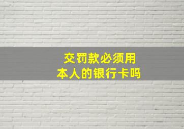 交罚款必须用本人的银行卡吗