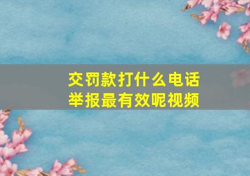 交罚款打什么电话举报最有效呢视频