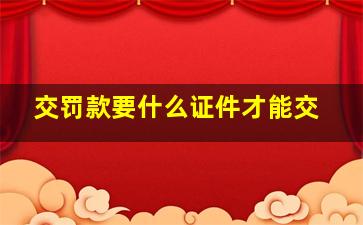 交罚款要什么证件才能交