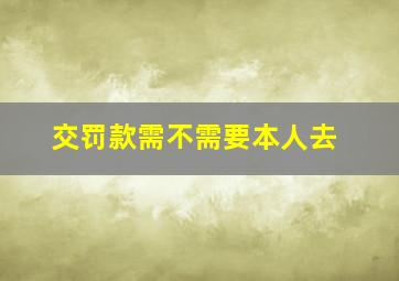 交罚款需不需要本人去