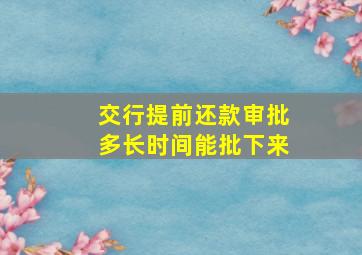 交行提前还款审批多长时间能批下来