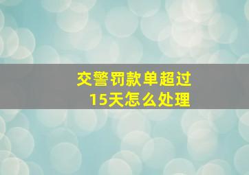 交警罚款单超过15天怎么处理