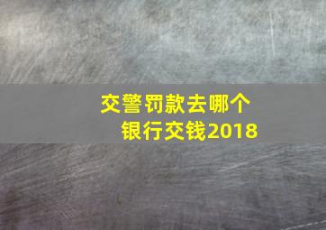 交警罚款去哪个银行交钱2018