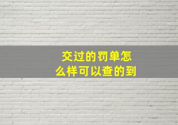 交过的罚单怎么样可以查的到