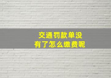 交通罚款单没有了怎么缴费呢