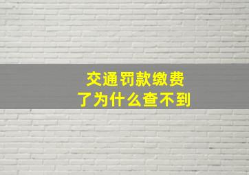 交通罚款缴费了为什么查不到