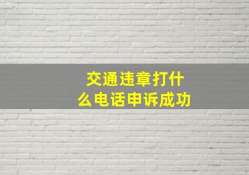 交通违章打什么电话申诉成功